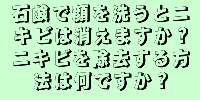 石鹸で顔を洗うとニキビは消えますか？ニキビを除去する方法は何ですか？