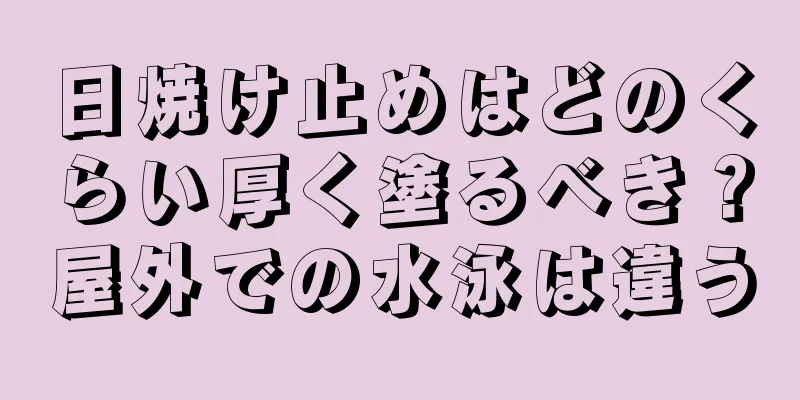 日焼け止めはどのくらい厚く塗るべき？屋外での水泳は違う