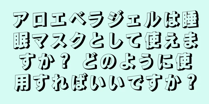 アロエベラジェルは睡眠マスクとして使えますか？ どのように使用すればいいですか？