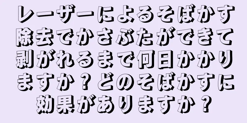 レーザーによるそばかす除去でかさぶたができて剥がれるまで何日かかりますか？どのそばかすに効果がありますか？