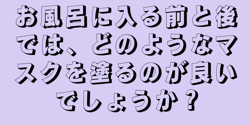 お風呂に入る前と後では、どのようなマスクを塗るのが良いでしょうか？