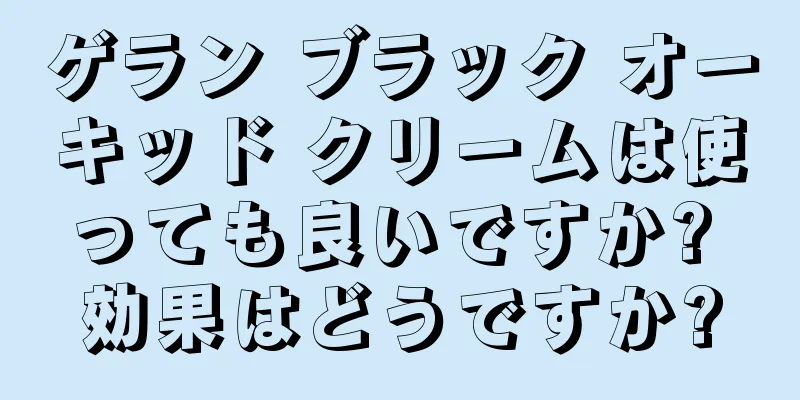 ゲラン ブラック オーキッド クリームは使っても良いですか? 効果はどうですか?