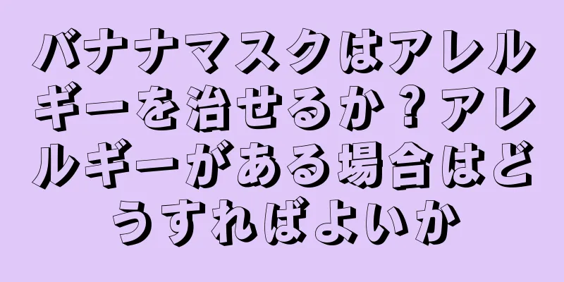 バナナマスクはアレルギーを治せるか？アレルギーがある場合はどうすればよいか