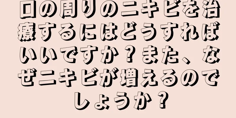 口の周りのニキビを治療するにはどうすればいいですか？また、なぜニキビが増えるのでしょうか？