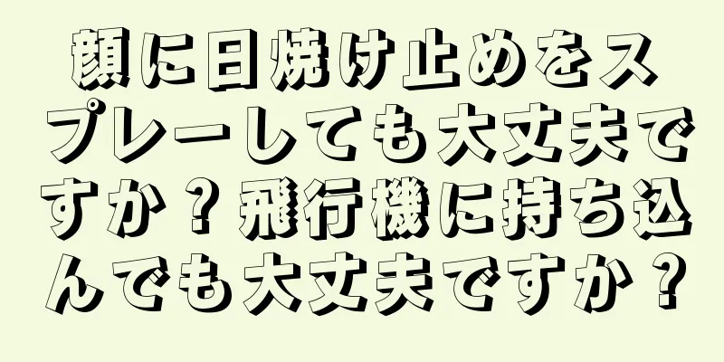 顔に日焼け止めをスプレーしても大丈夫ですか？飛行機に持ち込んでも大丈夫ですか？