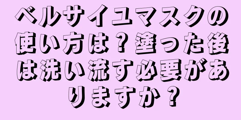 ベルサイユマスクの使い方は？塗った後は洗い流す必要がありますか？