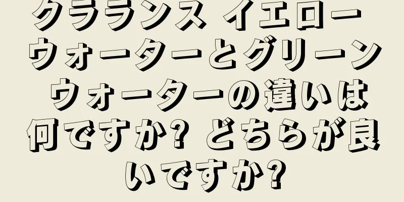 クラランス イエロー ウォーターとグリーン ウォーターの違いは何ですか? どちらが良いですか?