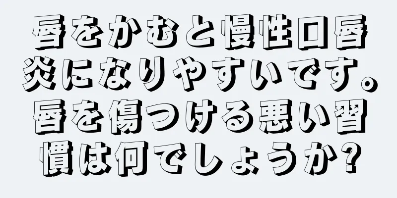 唇をかむと慢性口唇炎になりやすいです。唇を傷つける悪い習慣は何でしょうか?