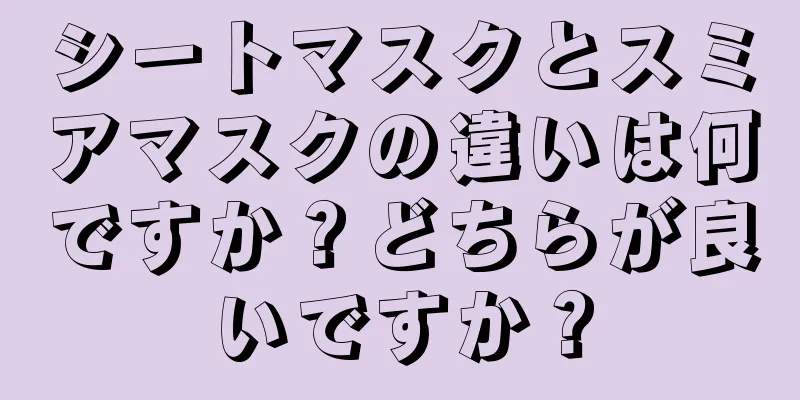 シートマスクとスミアマスクの違いは何ですか？どちらが良いですか？