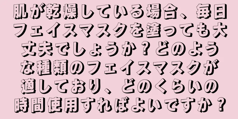 肌が乾燥している場合、毎日フェイスマスクを塗っても大丈夫でしょうか？どのような種類のフェイスマスクが適しており、どのくらいの時間使用すればよいですか？