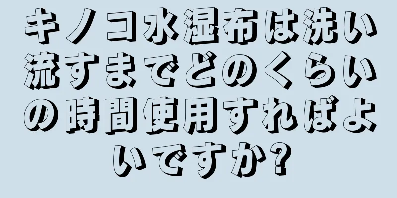 キノコ水湿布は洗い流すまでどのくらいの時間使用すればよいですか?