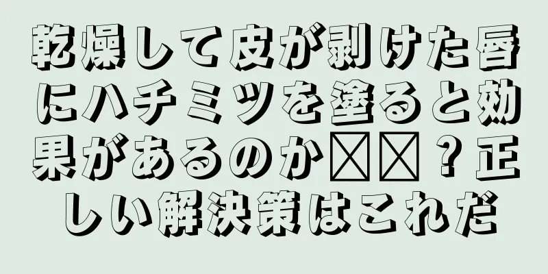 乾燥して皮が剥けた唇にハチミツを塗ると効果があるのか​​？正しい解決策はこれだ