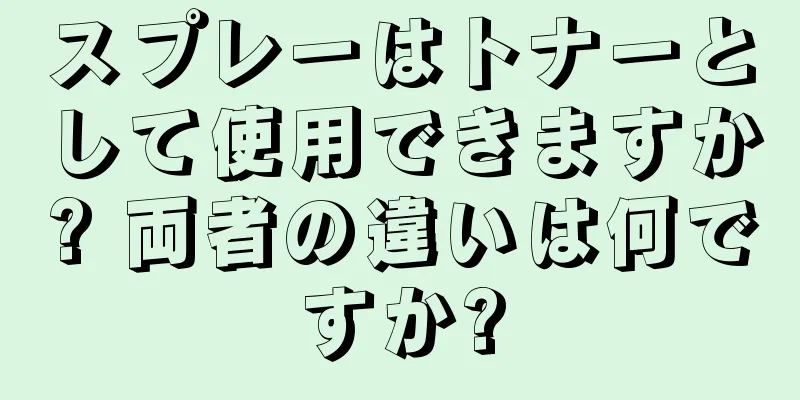 スプレーはトナーとして使用できますか? 両者の違いは何ですか?