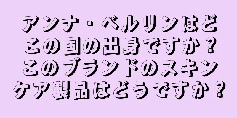 アンナ・ベルリンはどこの国の出身ですか？このブランドのスキンケア製品はどうですか？