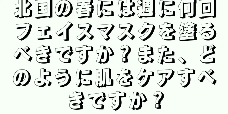 北国の春には週に何回フェイスマスクを塗るべきですか？また、どのように肌をケアすべきですか？