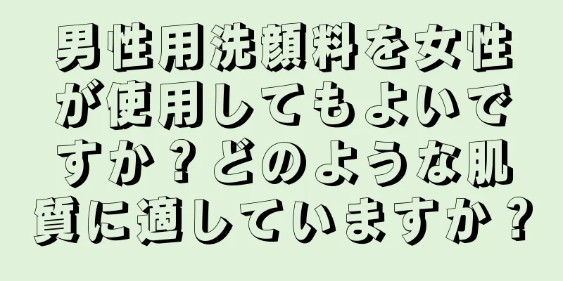 男性用洗顔料を女性が使用してもよいですか？どのような肌質に適していますか？