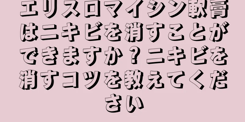 エリスロマイシン軟膏はニキビを消すことができますか？ニキビを消すコツを教えてください