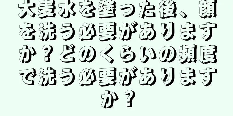 大麦水を塗った後、顔を洗う必要がありますか？どのくらいの頻度で洗う必要がありますか？