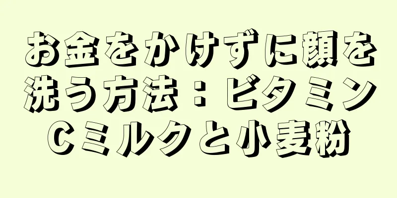 お金をかけずに顔を洗う方法：ビタミンCミルクと小麦粉