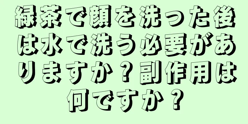 緑茶で顔を洗った後は水で洗う必要がありますか？副作用は何ですか？