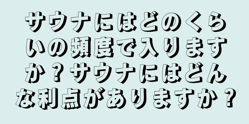 サウナにはどのくらいの頻度で入りますか？サウナにはどんな利点がありますか？