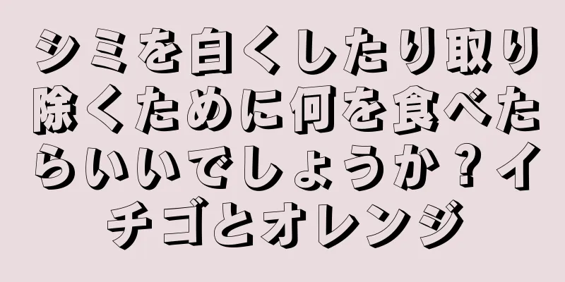 シミを白くしたり取り除くために何を食べたらいいでしょうか？イチゴとオレンジ