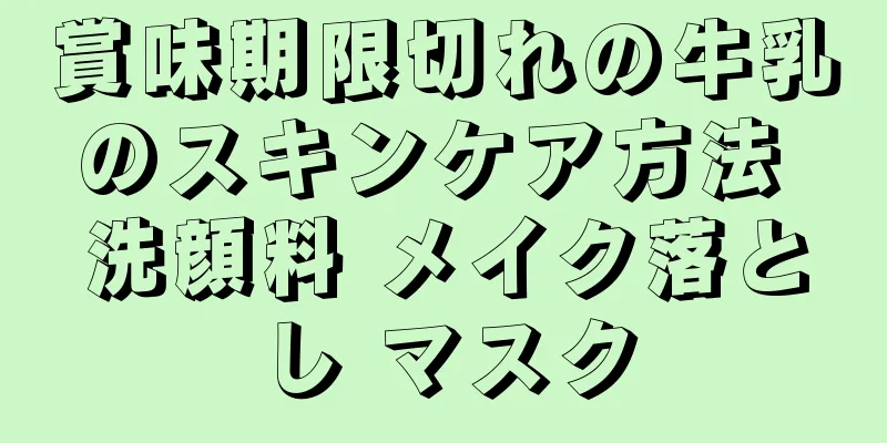 賞味期限切れの牛乳のスキンケア方法 洗顔料 メイク落とし マスク