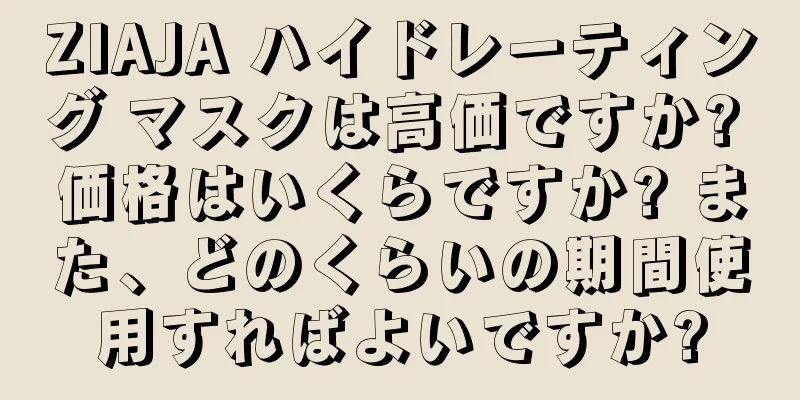 ZIAJA ハイドレーティング マスクは高価ですか? 価格はいくらですか? また、どのくらいの期間使用すればよいですか?