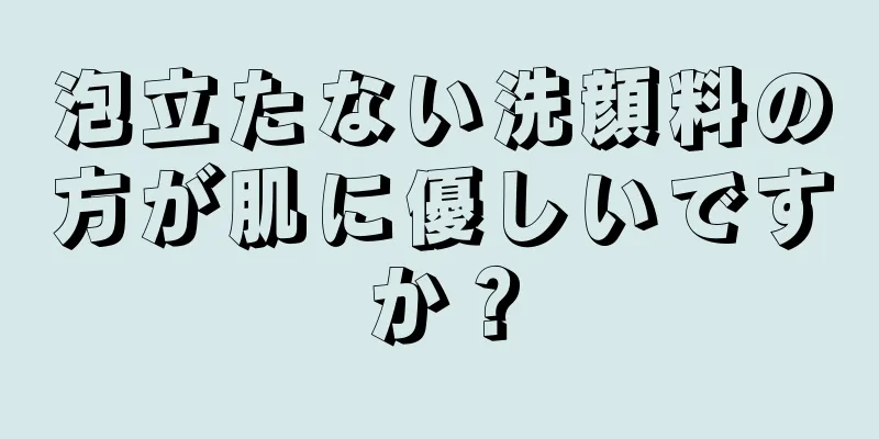 泡立たない洗顔料の方が肌に優しいですか？