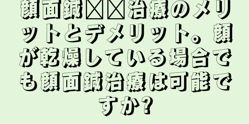 顔面鍼​​治療のメリットとデメリット。顔が乾燥している場合でも顔面鍼治療は可能ですか?