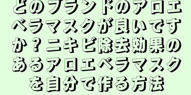 どのブランドのアロエベラマスクが良いですか？ニキビ除去効果のあるアロエベラマスクを自分で作る方法