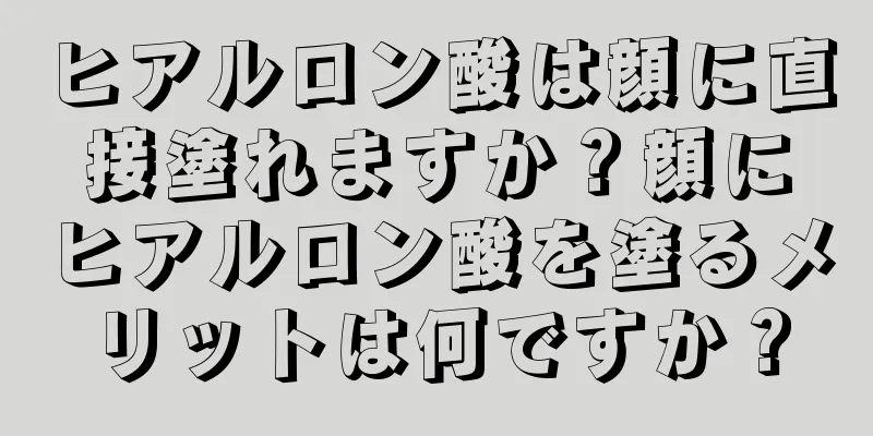 ヒアルロン酸は顔に直接塗れますか？顔にヒアルロン酸を塗るメリットは何ですか？