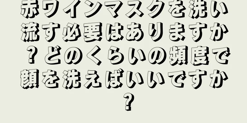 赤ワインマスクを洗い流す必要はありますか？どのくらいの頻度で顔を洗えばいいですか？