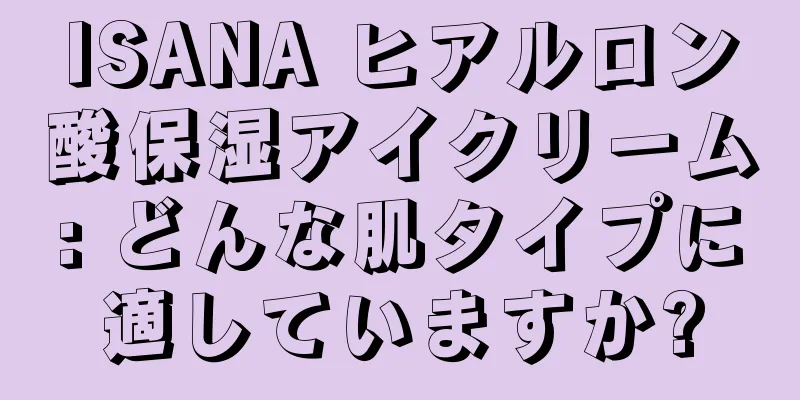 ISANA ヒアルロン酸保湿アイクリーム: どんな肌タイプに適していますか?