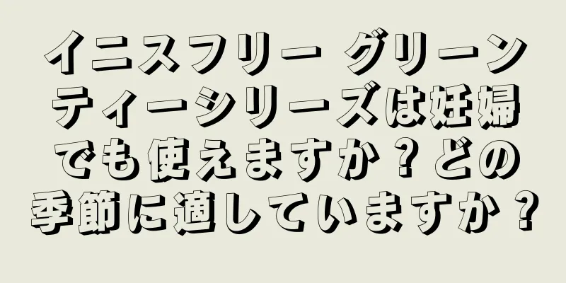 イニスフリー グリーンティーシリーズは妊婦でも使えますか？どの季節に適していますか？