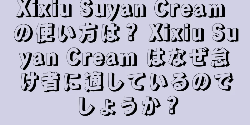 Xixiu Suyan Cream の使い方は？ Xixiu Suyan Cream はなぜ怠け者に適しているのでしょうか？