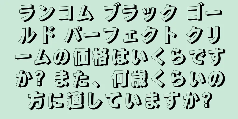 ランコム ブラック ゴールド パーフェクト クリームの価格はいくらですか? また、何歳くらいの方に適していますか?