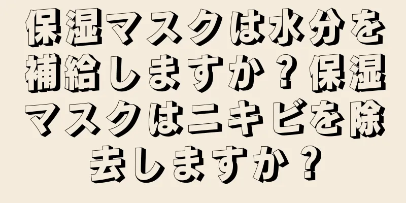 保湿マスクは水分を補給しますか？保湿マスクはニキビを除去しますか？