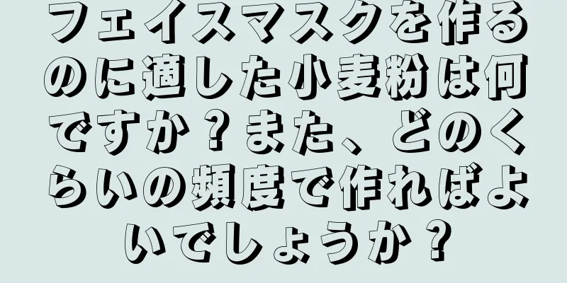 フェイスマスクを作るのに適した小麦粉は何ですか？また、どのくらいの頻度で作ればよいでしょうか？