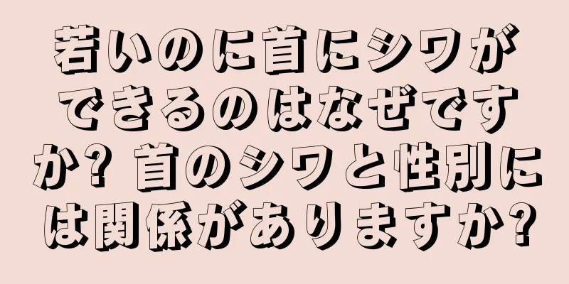 若いのに首にシワができるのはなぜですか? 首のシワと性別には関係がありますか?