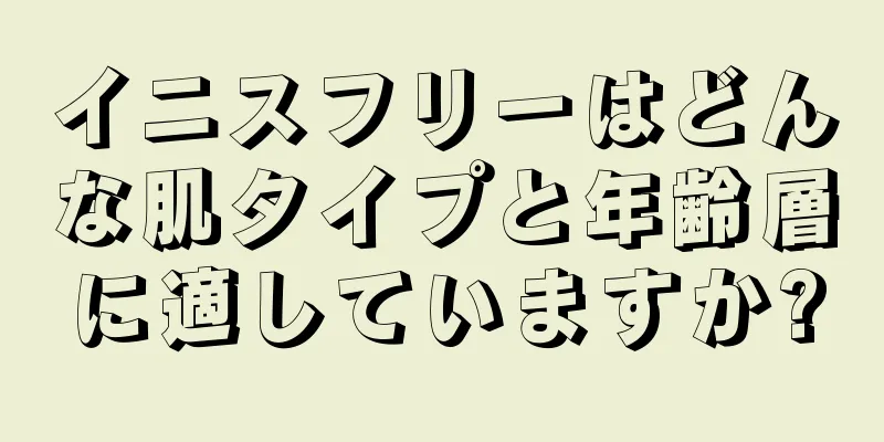 イニスフリーはどんな肌タイプと年齢層に適していますか?