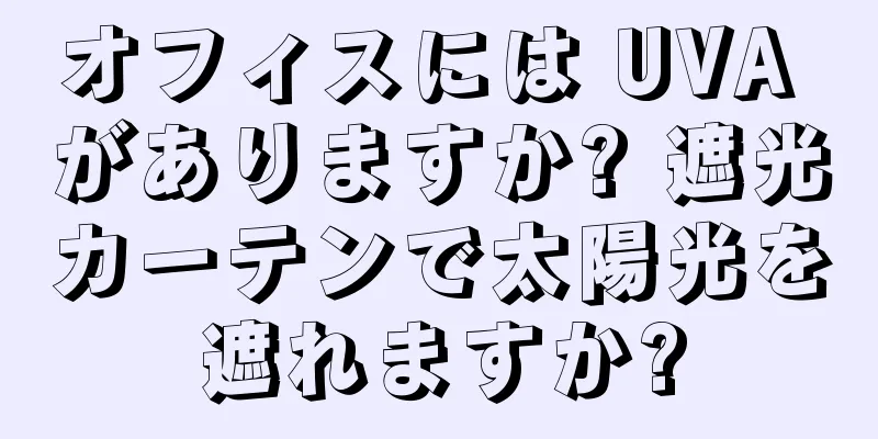 オフィスには UVA がありますか? 遮光カーテンで太陽光を遮れますか?