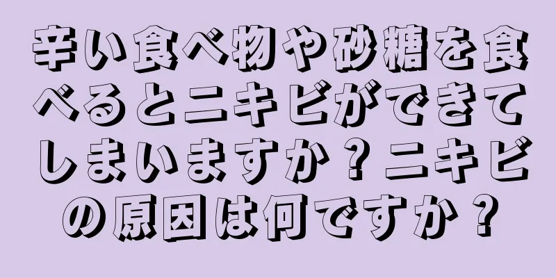 辛い食べ物や砂糖を食べるとニキビができてしまいますか？ニキビの原因は何ですか？