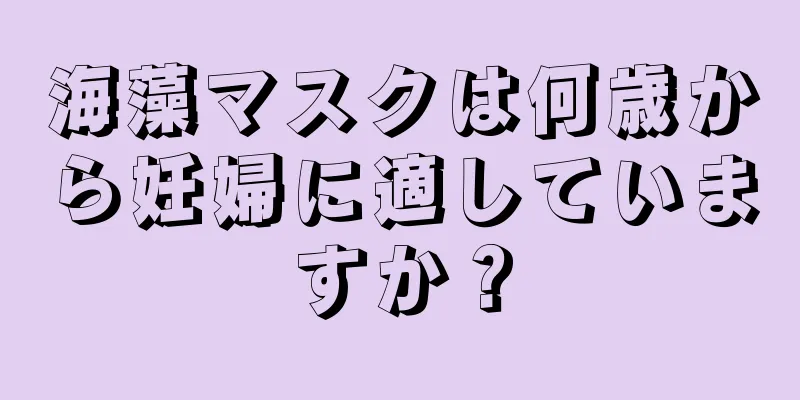 海藻マスクは何歳から妊婦に適していますか？