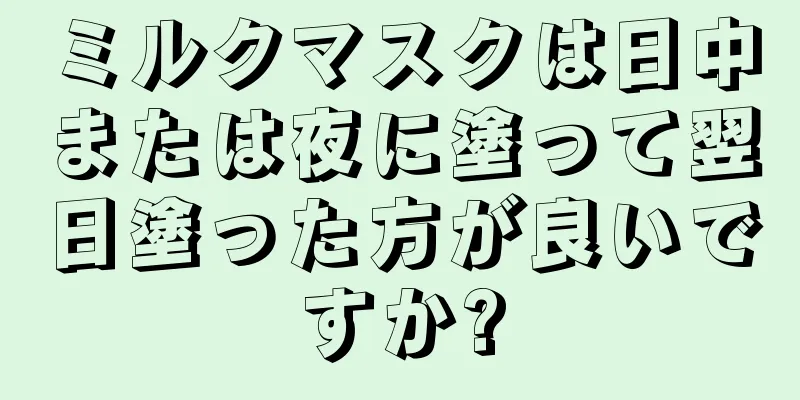 ミルクマスクは日中または夜に塗って翌日塗った方が良いですか?