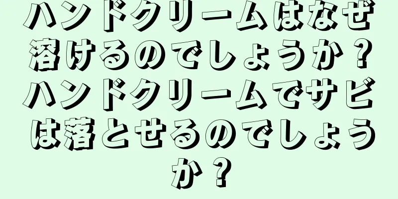 ハンドクリームはなぜ溶けるのでしょうか？ハンドクリームでサビは落とせるのでしょうか？