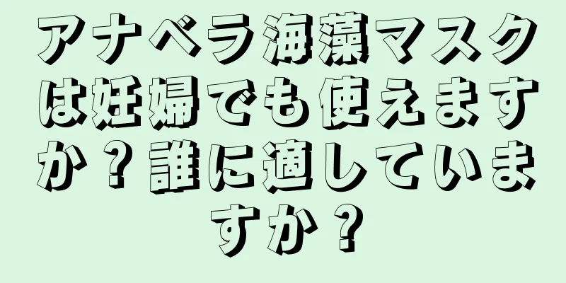 アナベラ海藻マスクは妊婦でも使えますか？誰に適していますか？