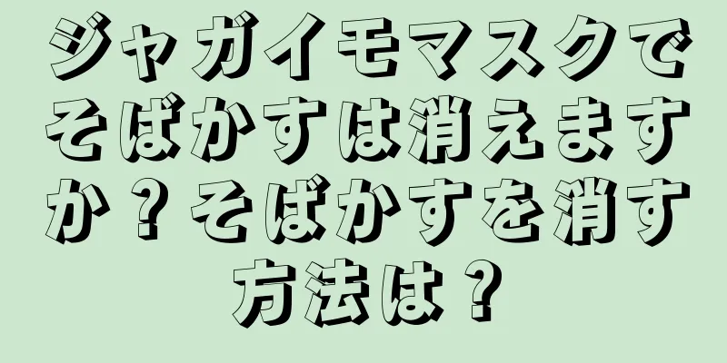 ジャガイモマスクでそばかすは消えますか？そばかすを消す方法は？