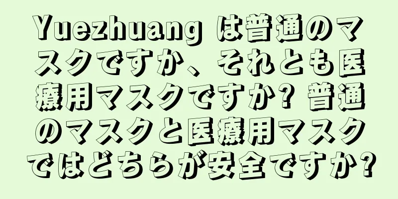 Yuezhuang は普通のマスクですか、それとも医療用マスクですか? 普通のマスクと医療用マスクではどちらが安全ですか?