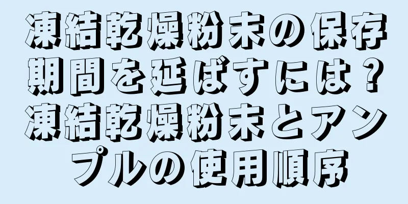 凍結乾燥粉末の保存期間を延ばすには？凍結乾燥粉末とアンプルの使用順序